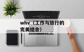 whv（工作与旅行的完美结合）