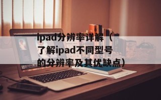 ipad分辨率详解（了解ipad不同型号的分辨率及其优缺点）