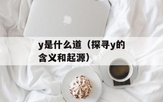 y是什么道（探寻y的含义和起源）