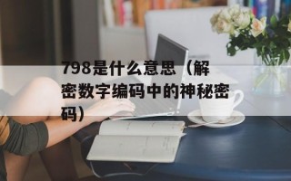798是什么意思（解密数字编码中的神秘密码）