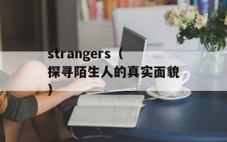 strangers（探寻陌生人的真实面貌）