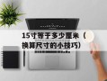 15寸等于多少厘米（换算尺寸的小技巧）