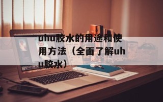 uhu胶水的用途和使用方法（全面了解uhu胶水）