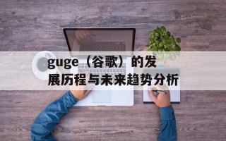 guge（谷歌）的发展历程与未来趋势分析