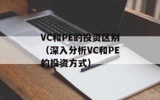 VC和PE的投资区别（深入分析VC和PE的投资方式）