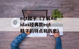 eqt鞋子（了解Adidas经典款eqt鞋子的特点和历史）