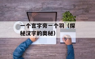 一个言字旁一个羽（探秘汉字的奥秘）