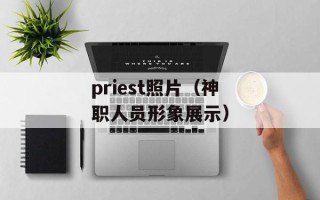 priest照片（神职人员形象展示）