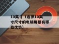 10英寸（选择10英寸尺寸的电脑屏幕有哪些优势）