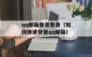 qq邮箱登录登录（如何快速登录qq邮箱）