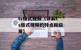 ts格式视频（详解ts格式视频的特点和应用）