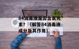 84消毒液是否含氯元素？（解答84消毒液成分及其作用）