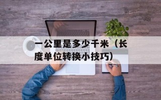 一公里是多少千米（长度单位转换小技巧）