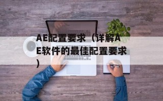 AE配置要求（详解AE软件的最佳配置要求）