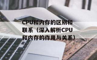CPU和内存的区别和联系（深入解析CPU和内存的作用与关系）
