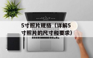 5寸照片规格（详解5寸照片的尺寸和要求）