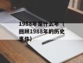 1988年是什么年（回顾1988年的历史事件）