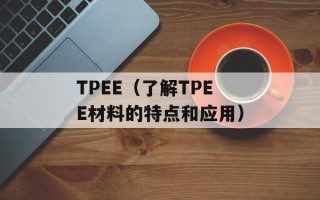 TPEE（了解TPEE材料的特点和应用）