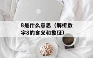 8是什么意思（解析数字8的含义和象征）