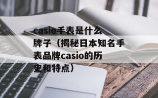 casio手表是什么牌子（揭秘日本知名手表品牌casio的历史和特点）