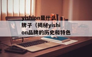 yishion是什么牌子（揭秘yishion品牌的历史和特色）