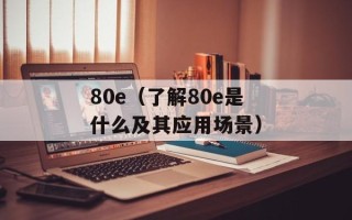80e（了解80e是什么及其应用场景）