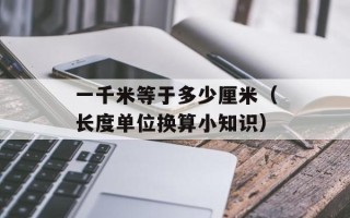 一千米等于多少厘米（长度单位换算小知识）