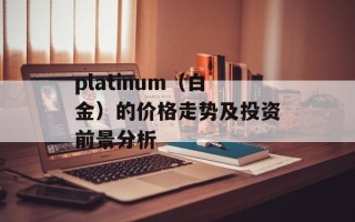 platinum（白金）的价格走势及投资前景分析