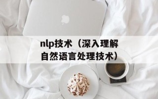 nlp技术（深入理解自然语言处理技术）