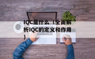 IQC是什么（全面解析IQC的定义和作用）