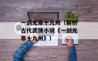 一剑光寒十九州（解析古代武侠小说《一剑光寒十九州》）