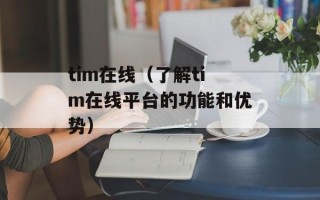 tim在线（了解tim在线平台的功能和优势）