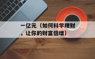 一亿元（如何科学理财，让你的财富倍增）