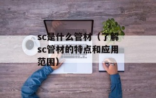 sc是什么管材（了解sc管材的特点和应用范围）