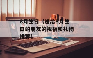 8月生日（送给8月生日的朋友的祝福和礼物推荐）