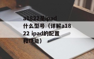 a1822是ipad什么型号（详解a1822 ipad的配置和功能）