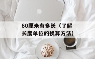 60厘米有多长（了解长度单位的换算方法）