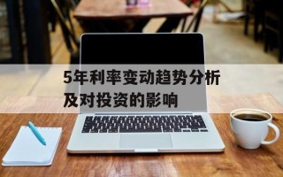 5年利率变动趋势分析及对投资的影响