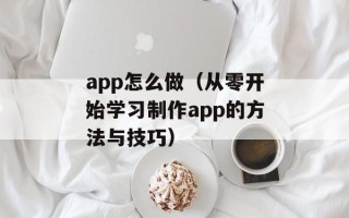 app怎么做（从零开始学习制作app的方法与技巧）