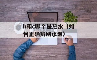 h和c哪个是热水（如何正确辨别水温）