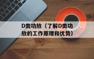 D类功放（了解D类功放的工作原理和优势）