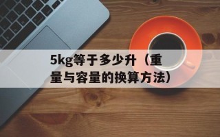 5kg等于多少升（重量与容量的换算方法）