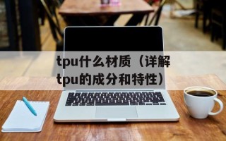 tpu什么材质（详解tpu的成分和特性）