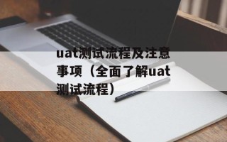 uat测试流程及注意事项（全面了解uat测试流程）