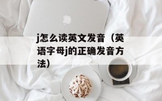 j怎么读英文发音（英语字母j的正确发音方法）