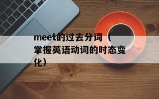 meet的过去分词（掌握英语动词的时态变化）