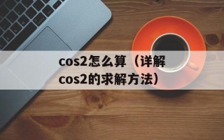 cos2怎么算（详解cos2的求解方法）