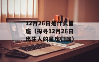 12月26日是什么星座（探寻12月26日出生人的星座归属）