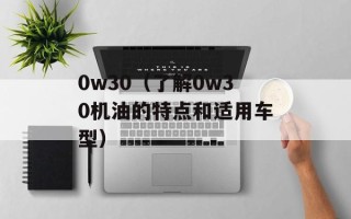 0w30（了解0w30机油的特点和适用车型）