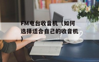 FM电台收音机（如何选择适合自己的收音机）